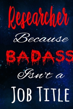 Researcher Because Badass Isn't a Job Title: The perfect gift for the professional in your life - Funny 119 page lined journal!