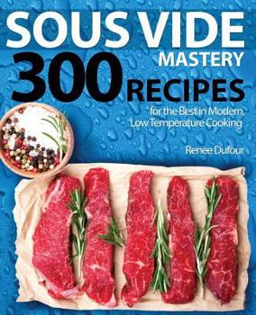 Paperback Sous Vide Mastery: 300 Recipes for the Best in Modern, Low Temperature Cooking Book