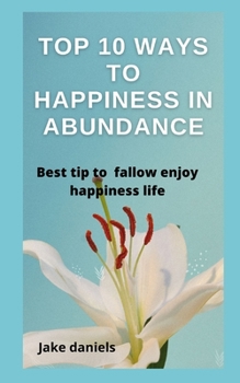 Paperback Top 10 W&#1072;ys to H&#1072;ppiness in &#1040;bund&#1072;nce: Best tip to f&#1072;llow enjoy h&#1072;ppiness life Book