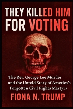 THEY KILLED HIM FOR VOTING: The Rev. George Lee Murder and the Untold Story of America's Forgotten Civil Rights Martyrs
