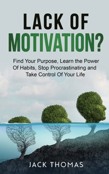 Paperback Lack Of Motivation ?: Find Your Purpose, Learn The Power Of Habits, Stop Procrastinating And Take Control Of Your Life Book