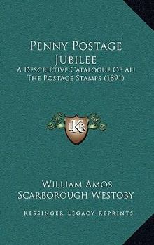 Penny Postage Jubilee: A Descriptive Catalogue Of All The Postage Stamps