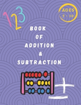 Book Of Addition & Subtraction: Mathematics Addition and Subtraction Book, Ages 7-10 Years Old, Practice 90 Days of Speed Drills, 348 Exercises With Answers, Very Helpful Book !