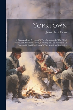 Paperback Yorktown: A Compendious Account Of The Campaign Of The Allied French And American Forces, Resulting In The Surrender Of Cornwall Book