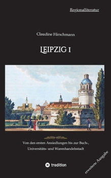 Paperback Leipzig 1: Von den ersten Ansiedlungen bis zur Buch-, Universitäts- und Warenhandelsstadt (erweiterte Ausgabe) [German] Book