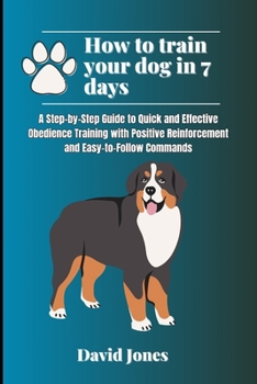 Paperback How to Train Your Dog in 7 Days: A Step-by-Step Guide to Quick and Effective Obedience Training with Positive Reinforcement and Easy-to-Follow Command Book