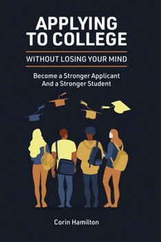 Paperback Applying to College without Losing Your Mind: Become a Stronger Applicant and a Stronger Student Book