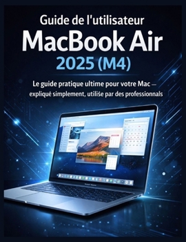 Guide de l'utilisateur du MacBook Air 2025 (M4): Le guide pratique ultime pour votre Mac – expliqué simplement, utilisé par des professionnels (French Edition)