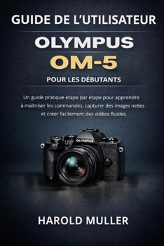 GUÍA DEL USUARIO DE OLYMPUS OM-5 PARA PRINCIPIANTES: Un manual práctico paso a paso para aprender los controles, capturar imágenes nítidas y crear vídeos fluidos con facilidad (Spanish Edition)