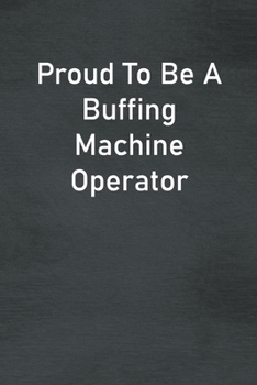 Paperback Proud To Be A Buffing Machine Operator: Lined Notebook For Men, Women And Co Workers Book