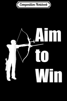 Composition Notebook: Aim to Win Archery  Journal/Notebook Blank Lined Ruled 6x9 100 Pages