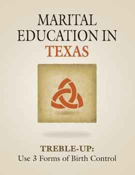 Paperback Marital Education in Texas: TREBLE-UP: Use 3 Forms of Birth Control Book