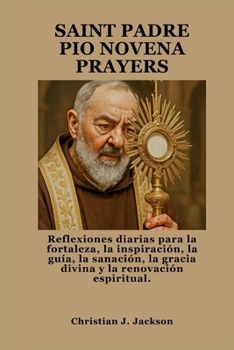 SAINT PADRE PIO NOVENA PRAYERS: Reflexiones diarias para la fortaleza, la inspiración, la guía, la sanación, la gracia divina y la renovación espiritual. (Spanish Edition)
