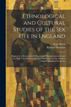 Ethnological and Cultural Studies of the Sex Life in England [electronic Resource]: Illustrated, as Revealed in Its Erotic and Obscene Literature and