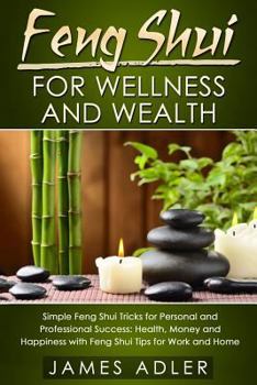 Paperback Feng Shui for Wellness and Wealth: Simple Feng Shui Tricks for Personal and Professional Success: Health, Money and Happiness with Feng Shui Tips for Book