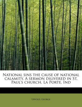 National Sins the Cause of National Calamity a Sermon Dilivered in St Paul's Church, la Porte, Ind