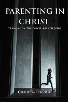 Paperback Parenting In Christ: Training In The Disciplines Of Jesus Book