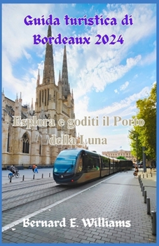 Guida turistica di Bordeaux 2024: Esplora e goditi il porto della luna (Italian Edition)