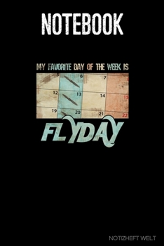 Notebook: My Favorite Day Of The Week Is Flyday: Organizer, diary, writing book or  planner for Plane, Aircraft and Airplane Pilots Notebook for formulas, notes or for drawing