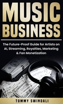 Music Business: The Future-Proof Guide for Artists on AI, Streaming, Royalties, Marketing & Fan Monetization