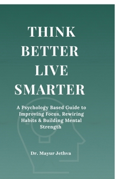 Paperback Think Better Live Smarter: A Psychology Based Guide to Improving Focus, Rewiring Habits & Building Mental Strength Book