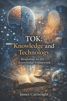 TOK: Knowledge and Technology: Responses to the Knowledge Framework (Mastering IB Theory of Knowledge)