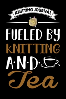 Knitting Journal : Fueled By Knitting And Tea: Funny Knitting Project journal Notebook Gifts. Best Knitting Project Journal for Knitters who loves ... Project Journal Notebook For Knitters.