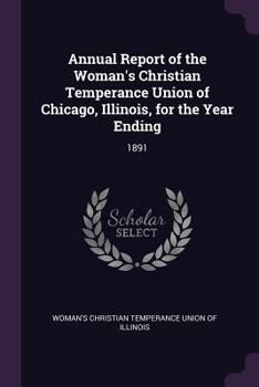 Annual Report of the Woman's Christian Temperance Union of Chicago, Illinois, for the Year Ending: 1891