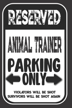 Reserved Animal Trainer Parking Only. Violators Will Be Shot. Survivors Will Be Shot Again: Blank Lined Notebook | Thank You Gift For Animal Trainer