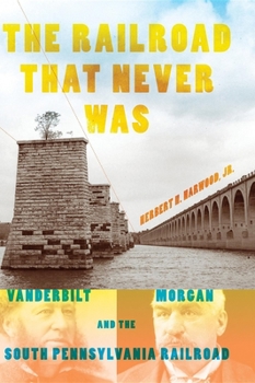 Hardcover The Railroad That Never Was: Vanderbilt, Morgan, and the South Pennsylvania Railroad Book