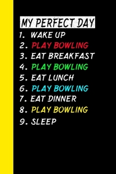 My Perfect Day Wake Up Play Bowling Eat Breakfast Play Bowling Eat Lunch Play Bowling Eat Dinner Play Bowling Sleep: My Perfect Day Is A Funny Cool Notebook Or Diary Gift