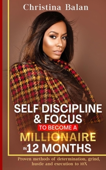 Paperback Self-discipline and Focus to Become a Millionaire in 12 Months: Proven methods of determination, grind, hustle and execution to 10X Book