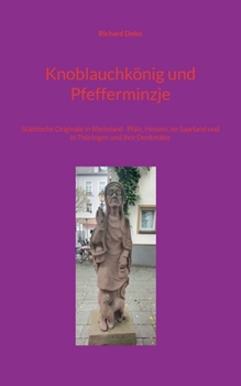 Knoblauchkönig und Pfefferminzje: Städtische Originale in Rheinland- Pfalz, Hessen, im Saarland und in Thüringen und ihre Denkmäler (German Edition)