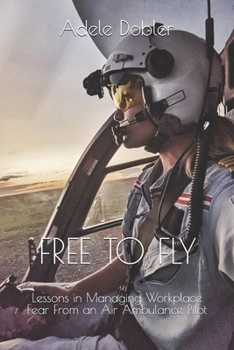 Paperback Free to Fly: Lessons in Managing Workplace Fear From an Air Ambulance Pilot Book