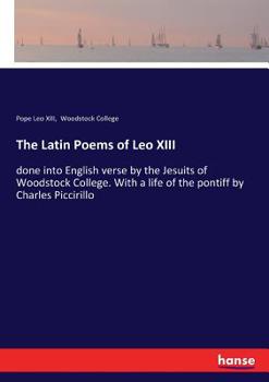 Paperback The Latin Poems of Leo XIII: done into English verse by the Jesuits of Woodstock College. With a life of the pontiff by Charles Piccirillo Book