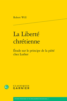 La Liberte Chretienne: Etude Sur Le Principe De La Piete Chez Luther (Etudes D'histoire Et De Philosophie Religieuses, 4)
