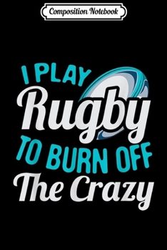 Paperback Composition Notebook: I Play Rugby To Burn Off The Crazy Funny Player Gift Journal/Notebook Blank Lined Ruled 6x9 100 Pages Book