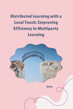 Paperback Distributed Learning with a Local Touch: Improving Efficiency in Multiparty Learning Book