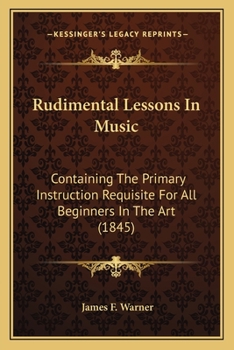 Paperback Rudimental Lessons In Music: Containing The Primary Instruction Requisite For All Beginners In The Art (1845) Book