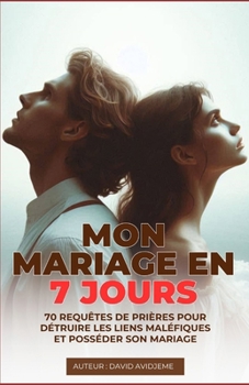MON MARIAGE EN 7 JOURS: 70 requêtes de prières pour détruire les liens maléfiques et posséder son mariage (French Edition)