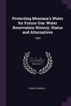 Paperback Protecting Montana's Water for Future Use: Water Reservation History, Status and Alternatives: 1984 Book
