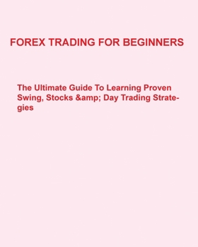 Paperback Forex Trading For Beginners: The Ultimate Guide To Learning Proven Swing, Stocks & Day Trading Strategies Book