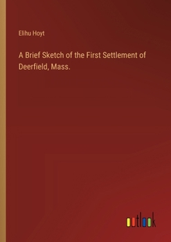 Paperback A Brief Sketch of the First Settlement of Deerfield, Mass. Book