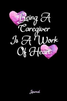 Being A Caregiver Is A Work Of Heart Journal: Home Health Nurse Gifts - A Small Lined Notebook (Card Alternative)