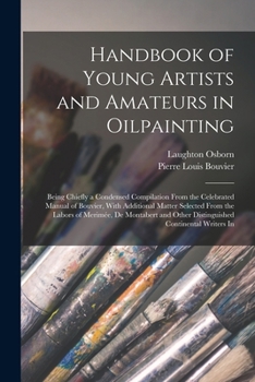 Handbook of Young Artists and Amateurs in Oilpainting: Being Chiefly a Condensed Compilation from the Celebrated Manual of Bouvier, with Additional Ma