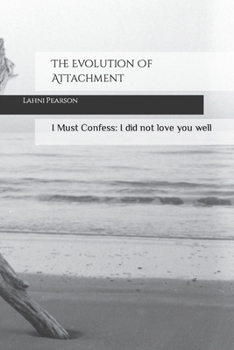 Paperback The Evolution Of Attachment: I Must Confess: I did not love you well Book
