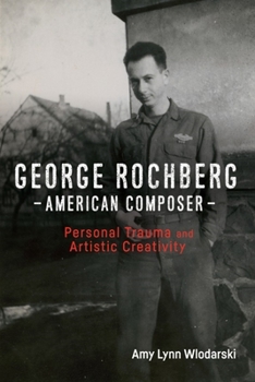 Hardcover George Rochberg, American Composer: Personal Trauma and Artistic Creativity Book