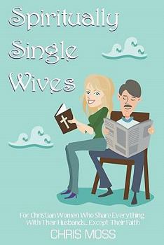 Paperback Spiritually Single Wives: For Christian Wives Who Share Everything With Their Husbands...Except Their Faith Book