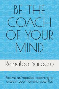 Paperback Be the Coach of Your Mind: Positive Self-Applied Coaching to Unleash Your Humane Potential Book