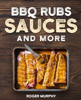 Paperback BBQ Rubs, Sauces, and More: The Art of Making Barbecue Sauces, Marinades, Wet and Dry Rubs, Glazes, and Seasonings, The Ultimate Sauces Cookbook f Book